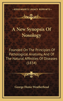 A New Synopsis Of Nosology: Founded On The Principles Of Pathological Anatomy, And Of The Natural Affinities Of Diseases (1834)