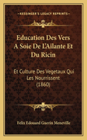 Education Des Vers A Soie De L'Ailante Et Du Ricin: Et Culture Des Vegetaux Qui Les Nourrissent (1860)(French)