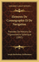 Elements De Cosmographie Et De Navigation: Precedes De Notions De Trigonometrie Spherique (1897)