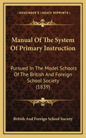 Manual Of The System Of Primary Instruction: Pursued In The Model Schools Of The British And Foreign School Society (1839)