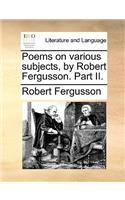 Poems on Various Subjects, by Robert Fergusson. Part II.: (English)