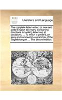 The Complete Letter-Writer: Or, New and Polite English Secretary. Containing Directions for Writing Letters on All Occasions, ... to Which Is Prefix'd, an Easy and Compendious (English)
