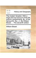 The modern fanatick. With a large and true account of the life, actions, endowments, &c. of the famous Dr. Sa-----l. By William Bisset, ... The eleventh edition.