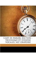 L'Art de Parler: Diction - Technique Et Hygiene Vocales, Art Oratoire