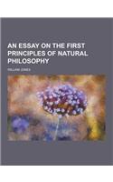 An Essay on the First Principles of Natural Philosophy