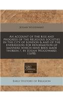 An Account of the Rise and Progress of the Religious Societies in the City of London & and of the Endeavours for Reformation of Manners Which Have Been Made Therein /, by Josiah Woodward. (1698)
