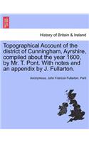 Topographical Account of the District of Cunningham, Ayrshire, Compiled about the Year 1600, by Mr. T. Pont. with Notes and an Appendix by J. Fullarton.
