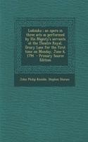Lodoiska; An Opera in Three Acts as Performed by His Majesty's Servants at the Theatre Royal, Drury Lane for the First Time on Monday, June 6, 1794 - Primary Source Edition