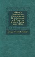 A Manual of Instruction for Confirmation and First Communion, with Prayers and Devotions - Primary Source Edition