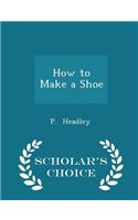 How to Make a Shoe - Scholar's Choice Edition
