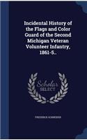 Incidental History of the Flags and Color Guard of the Second Michigan Veteran Volunteer Infantry, 1861-5..