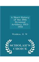 Short History of the 39th Divisional Artillery 1915-1918 - Scholar's Choice Edition