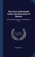 Lives of Hernando Cortes, the Discoverer of Mexico