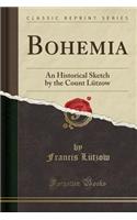 Bohemia: An Historical Sketch by the Count Lützow (Classic Reprint)