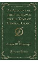 An Account of the Pilgrimage to the Tomb of General Grant (Classic Reprint)