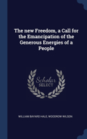 The new Freedom, a Call for the Emancipation of the Generous Energies of a People