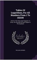 Tables Of Logarithms, For All Numbers From 1 To 102100: And For The Sines And Tangents To Every Ten Seconds Of Each Degree In The Quadrant