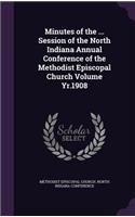 Minutes of the ... Session of the North Indiana Annual Conference of the Methodist Episcopal Church Volume Yr.1908: (English)