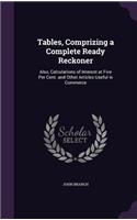 Tables, Comprizing a Complete Ready Reckoner: Also, Calculations of Interest at Five Per Cent. and Other Articles Useful in Commerce(English)