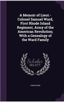 A Memoir of Lieut.-Colonel Samuel Ward, First Rhode Island Regiment, Army of the American Revolution; With a Genealogy of the Ward Family