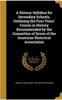 A History Syllabus for Secondary Schools, Outlining the Four Years' Course in History Recommended by the Committee of Seven of the American Historical Association