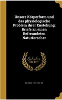 Unsere Korperform Und Das Physiologische Problem Ihrer Enstehung; Briefe an Einen Befreundeten Naturforscher