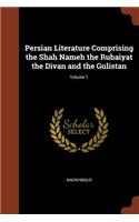 Persian Literature Comprising the Shah Nameh the Rubaiyat the Divan and the Gulistan; Volume 1