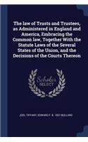 The law of Trusts and Trustees, as Administered in England and America, Embracing the Common law, Together With the Statute Laws of the Several States of the Union, and the Decisions of the Courts Thereon