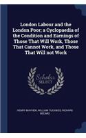 London Labour and the London Poor; a Cyclopaedia of the Condition and Earnings of Those That Will Work, Those That Cannot Work, and Those That Will not Work