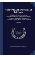 Devils And Evil Spirits Of Babylonia: Being Babylonian And Assyrian Incantations Against The Demons, Ghouls, Vampires, Hobgoblins, Ghosts, And Kindred Evil Spirits, Which Attack Mankind;