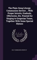 The Plain-Song Liturgy. Communion Service ... With Proper Introits, Graduals, Offertories, Etc. Pointed for Singing to Gregorian Tones, Together With Some Special Hymns