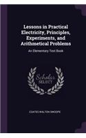 Lessons in Practical Electricity, Principles, Experiments, and Arithmetical Problems