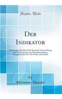 Der Indikator: Praktisches Handbuch Fï¿½r Entwurf, Untersuchung Und Verbesserung Von Dampfmaschinen, Dampfkesseln Etc.; Fï¿½r Praxis Und Schule (Classic Reprint): Praktisches Handbuch Fï¿½r Entwurf, Untersuchung Und Verbesserung Von Dampfmaschinen, Dampfkesseln Etc.; Fï¿½r Praxis Und Schule (Classic Reprint)