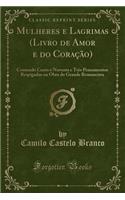 Mulheres E Lagrimas (Livro de Amor E Do CoraÃ§Ã£o): Contendo Cento E Noventa E TrÃ¨s Pensamentos Respigados Na Obra Do Grande Romancista (Classic Reprint): Contendo Cento E Noventa E TrÃ¨s Pensamentos Respigados Na Obra Do Grande Romancista (Classic Reprint)