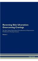 Reversing Skin Ulceration: Overcoming Cravings the Raw Vegan Plant-Based Detoxification & Regeneration Workbook for Healing Patients. Volume 3