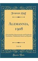 Alemannia, 1908, Vol. 36: Zeitschrift FÃ¼r Alemannische Und FrÃ¤nkische Geschichte, Volkskunde, Kunst Und Sprache (Classic Reprint)