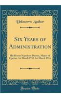 Six Years of Administration: His Honor Napoleon Drouin, Mayor of Quebec, 1st March 1910-1st March 1916 (Classic Reprint): His Honor Napoleon Drouin, Mayor of Quebec, 1st March 1910-1st March 1916 (Classic Reprint)