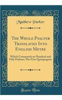 The Whole Psalter Translated Into English Metre: Which Contayneth an Hundred and Fifty Psalmes; The First Quinquagene (Classic Reprint)