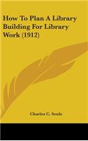 How To Plan A Library Building For Library Work (1912)