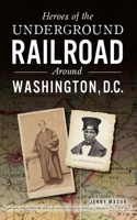 Heroes of the Underground Railroad Around Washington, D. C.: (American Heritage)