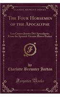 The Four Horsemen of the Apocalypse: Los Cuatro Jinetes del Apocalipsis; From the Spanish Vicente Blasco Ibaï¿½ez (Classic Reprint): Los Cuatro Jinetes del Apocalipsis; From the Spanish Vicente Blasco Ibaï¿½ez (Classic Reprint)