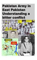 Pakistan Army in East Pakistan Understanding a bitter conflict