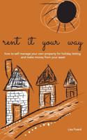 Rent It Your Way: How to Self-Manage Your Own Property for Holiday Letting and Make Money from Your Asset