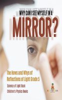Why Can I See Myself in a Mirror?: The Hows and Whys of Reflections of Light Grade 5 Science of Light Book Children's Physics Books