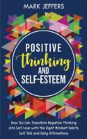 Positive Thinking and Self-Esteem: How You Can Transform Negative Thinking into Self Love with the Right Mindset Habits, Self-Talk and Daily Affirmations
