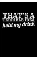 That's a Terrible Idea Hold My Drink