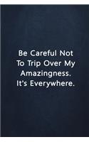 Be Careful Not To Trip Over My Amazingness. It's Everywhere.