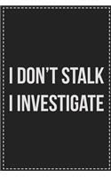 I Don't Stalk I Investigate