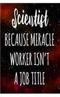 Scientist Because Miracle Worker Isn't A Job Title: The perfect gift for the professional in your life - Funny 119 page lined journal!