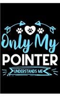 Only my Pointer understands me: Cute Pointer lovers notebook journal or dairy - Pointer Dog owner appreciation gift - Lined Notebook Journal (6"x 9")